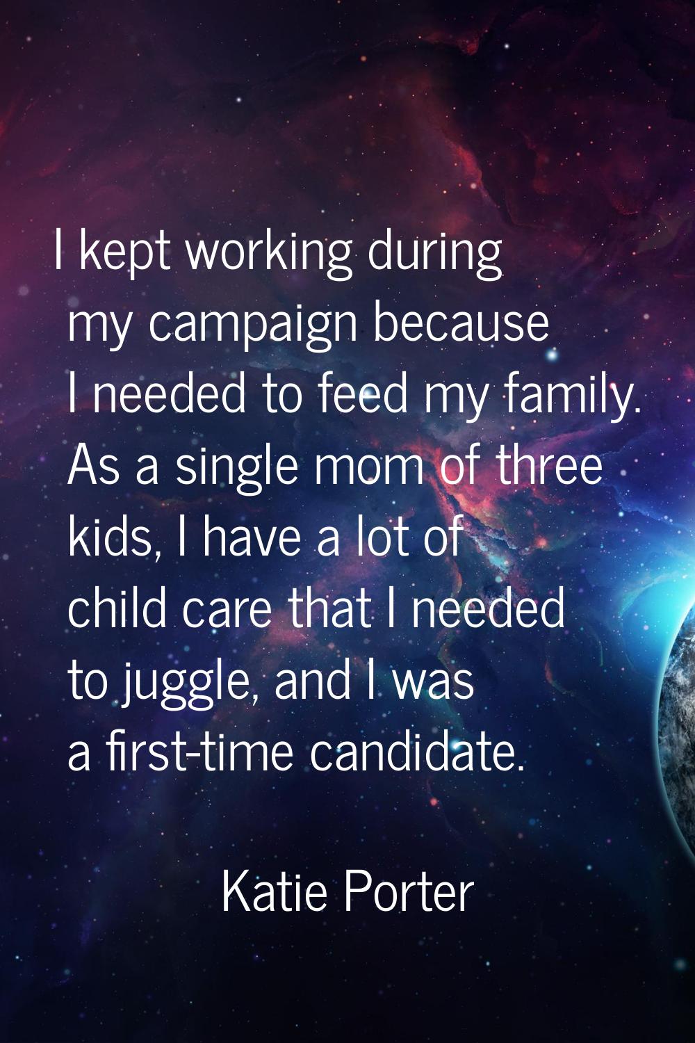 I kept working during my campaign because I needed to feed my family. As a single mom of three kids