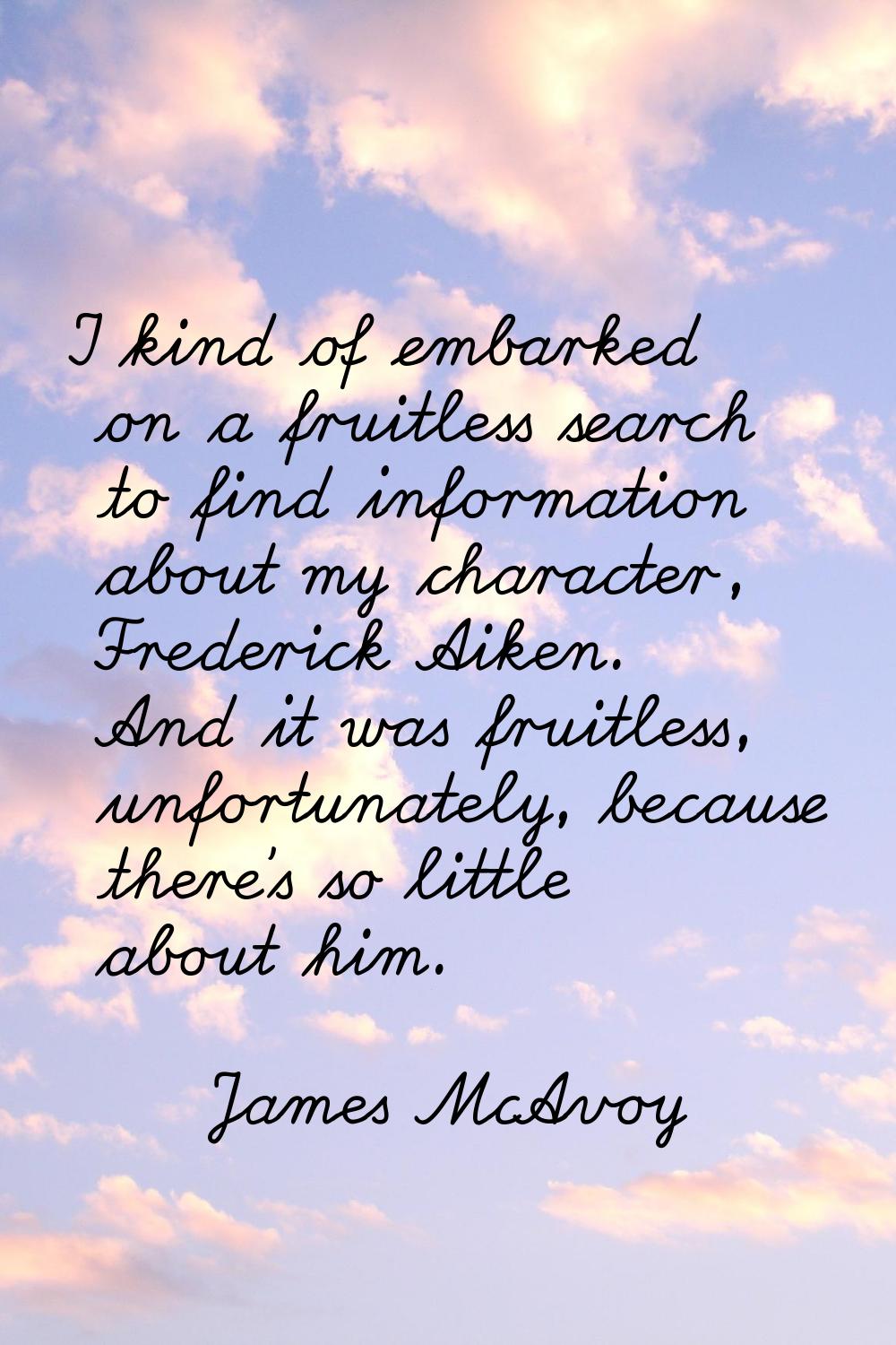 I kind of embarked on a fruitless search to find information about my character, Frederick Aiken. A