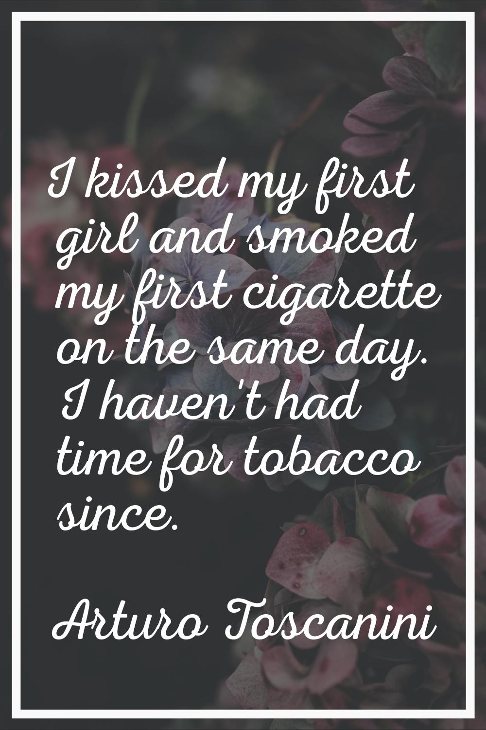 I kissed my first girl and smoked my first cigarette on the same day. I haven't had time for tobacc