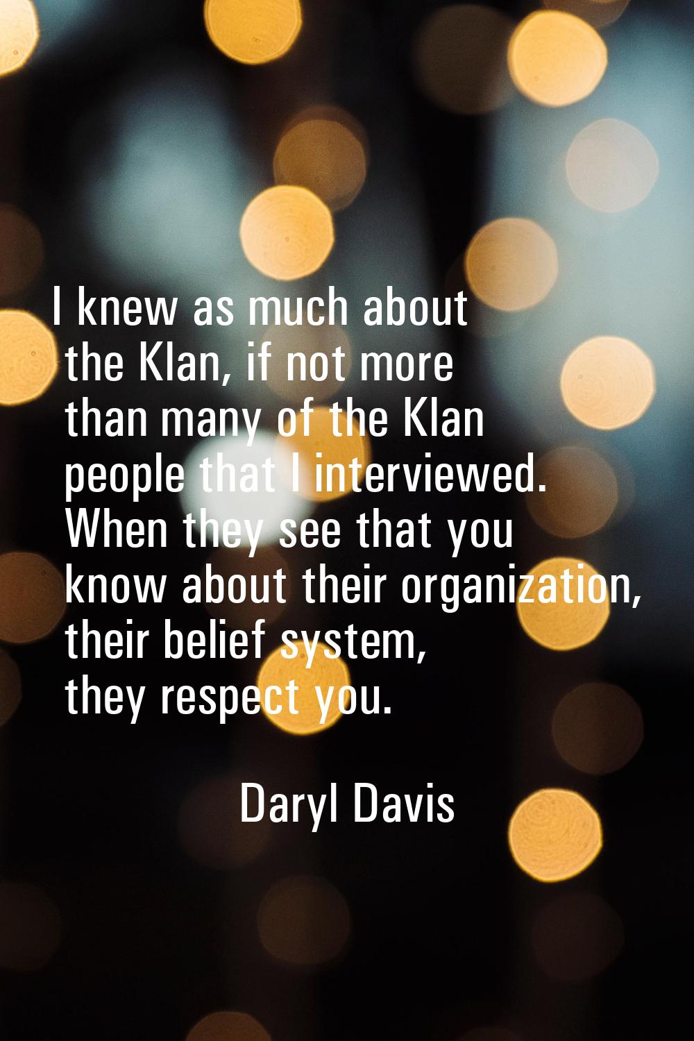 I knew as much about the Klan, if not more than many of the Klan people that I interviewed. When th