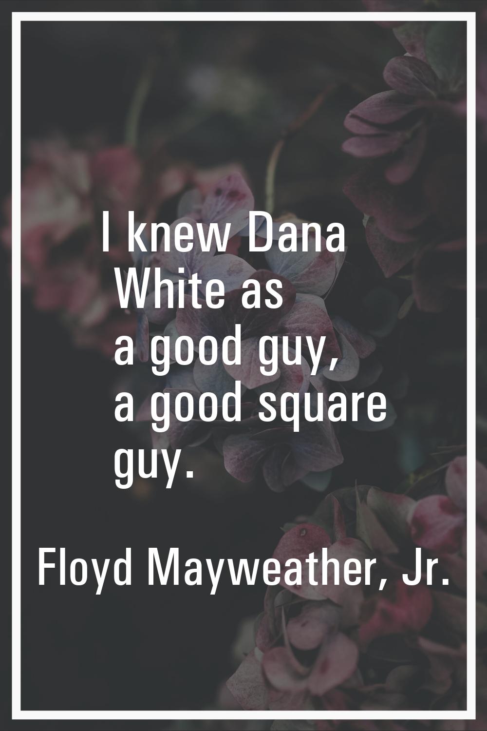 I knew Dana White as a good guy, a good square guy.