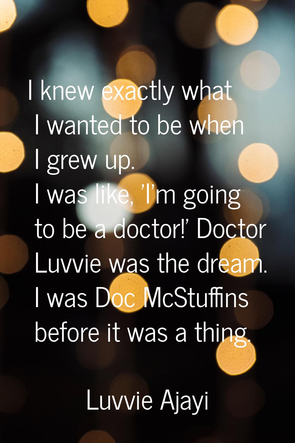 I knew exactly what I wanted to be when I grew up. I was like, 'I'm going to be a doctor!' Doctor L