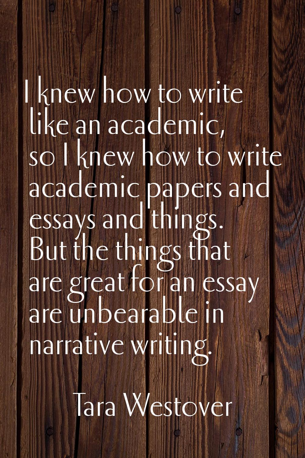 I knew how to write like an academic, so I knew how to write academic papers and essays and things.