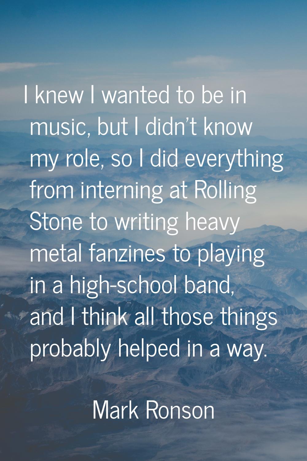 I knew I wanted to be in music, but I didn't know my role, so I did everything from interning at Ro