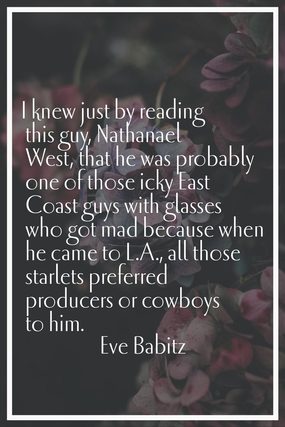 I knew just by reading this guy, Nathanael West, that he was probably one of those icky East Coast 