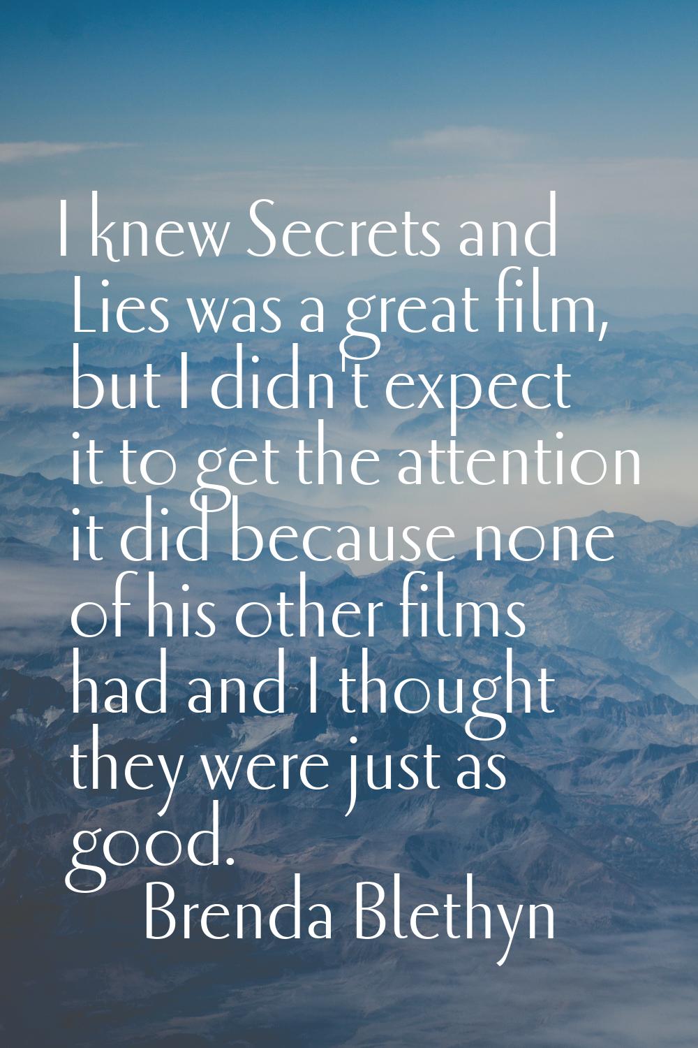 I knew Secrets and Lies was a great film, but I didn't expect it to get the attention it did becaus