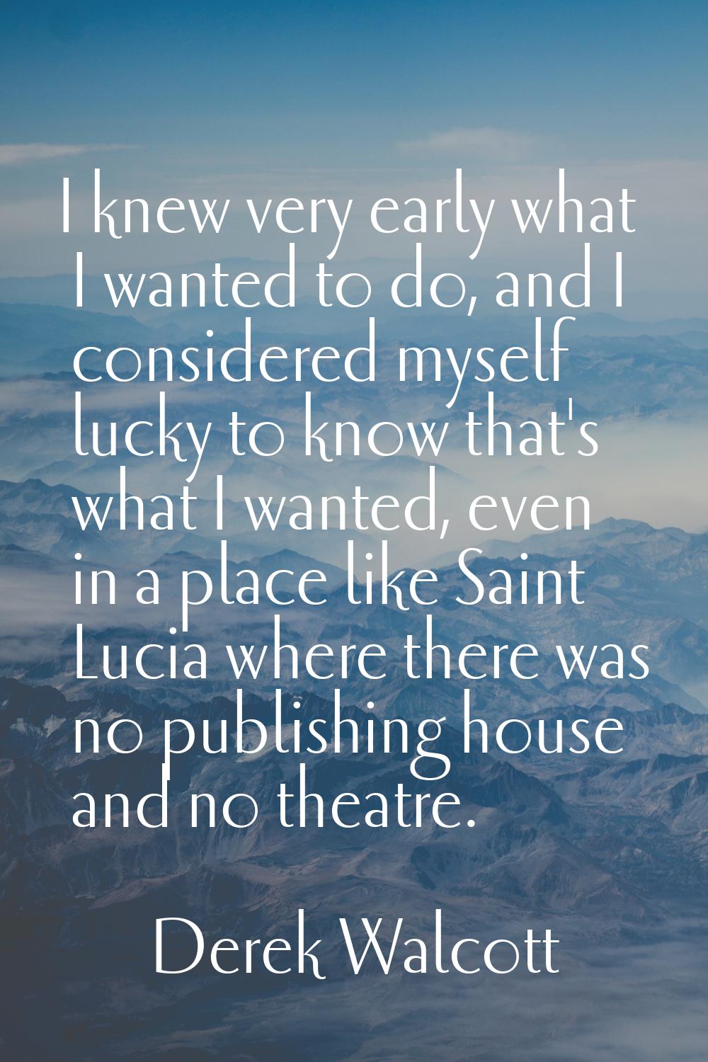 I knew very early what I wanted to do, and I considered myself lucky to know that's what I wanted, 