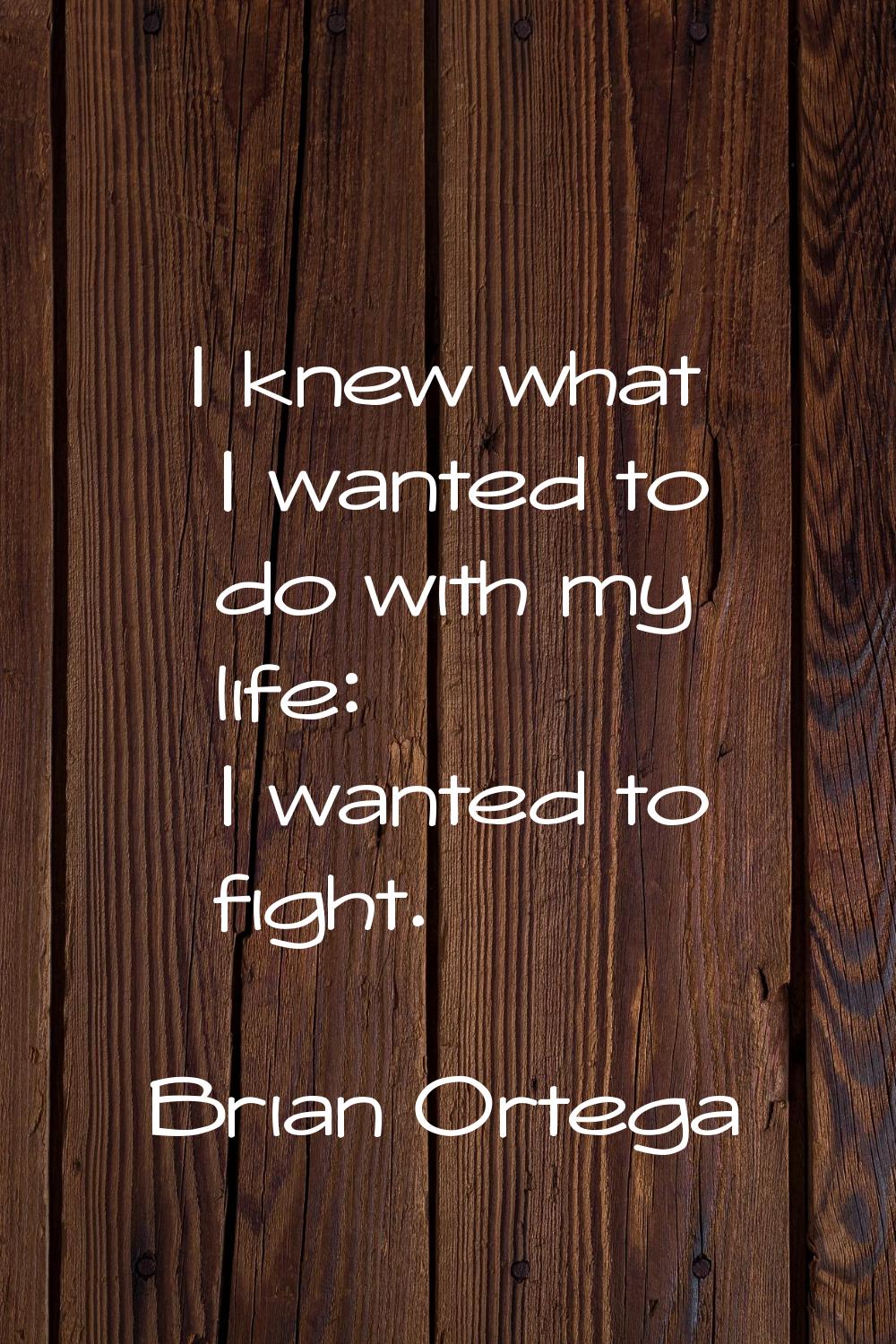 I knew what I wanted to do with my life: I wanted to fight.