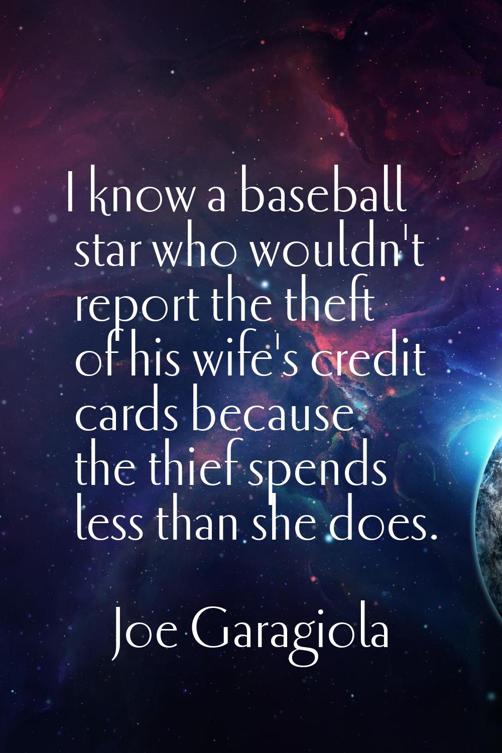 I know a baseball star who wouldn't report the theft of his wife's credit cards because the thief s