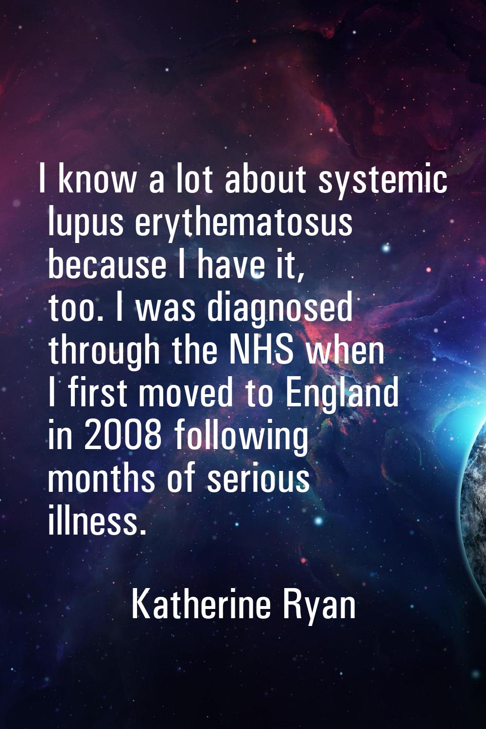 I know a lot about systemic lupus erythematosus because I have it, too. I was diagnosed through the
