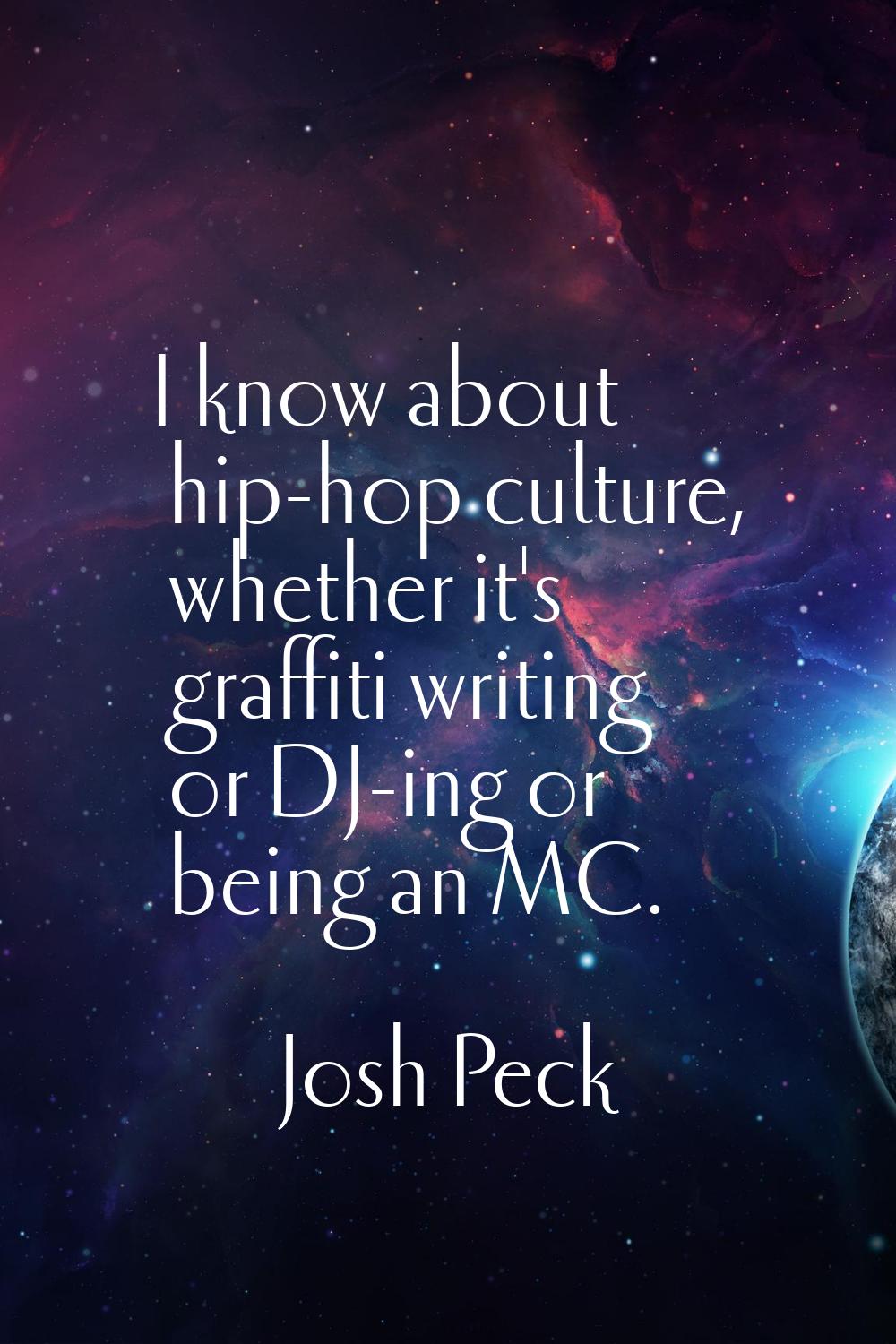 I know about hip-hop culture, whether it's graffiti writing or DJ-ing or being an MC.