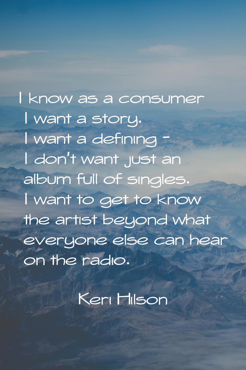 I know as a consumer I want a story. I want a defining - I don't want just an album full of singles