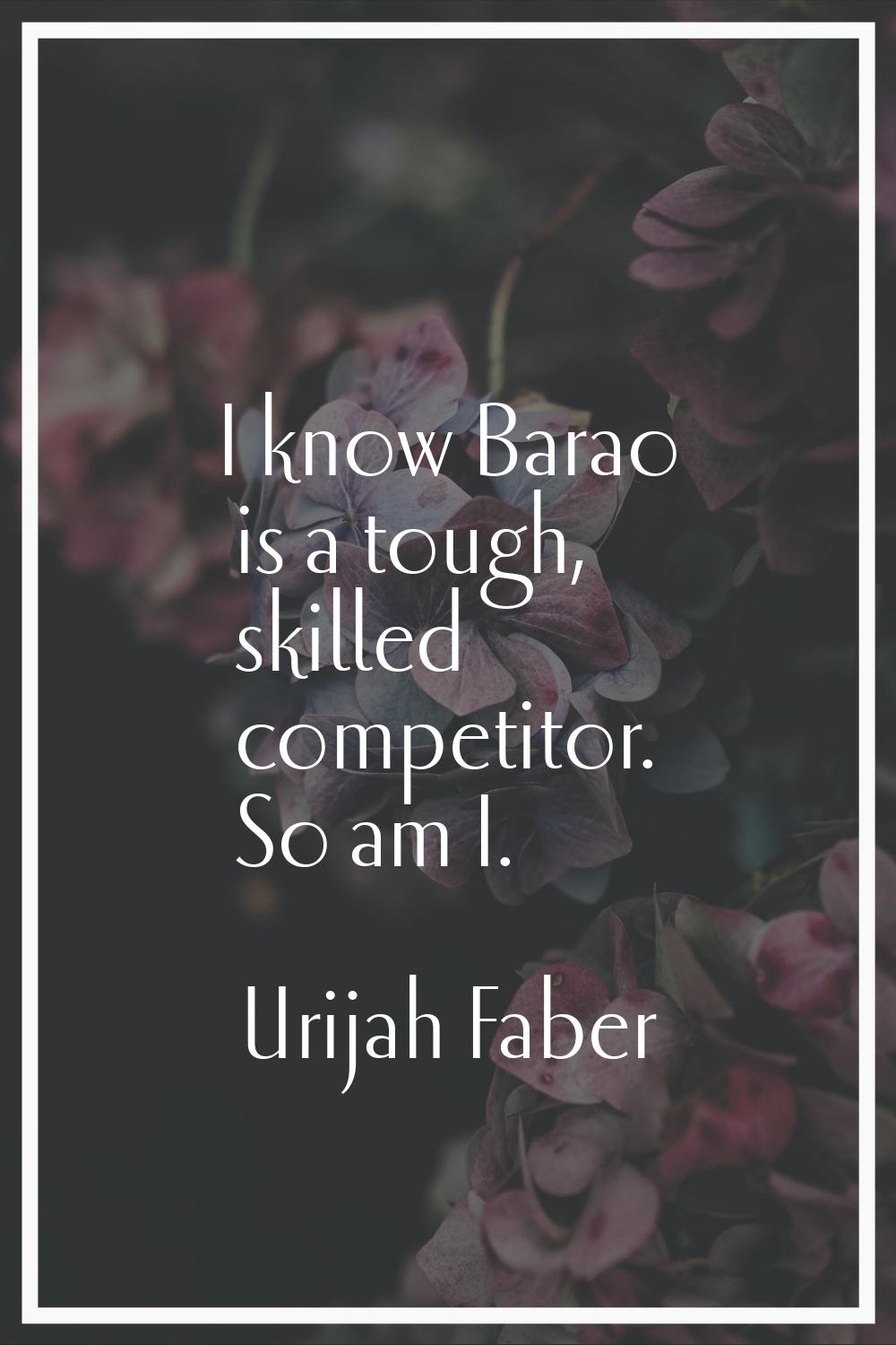 I know Barao is a tough, skilled competitor. So am I.