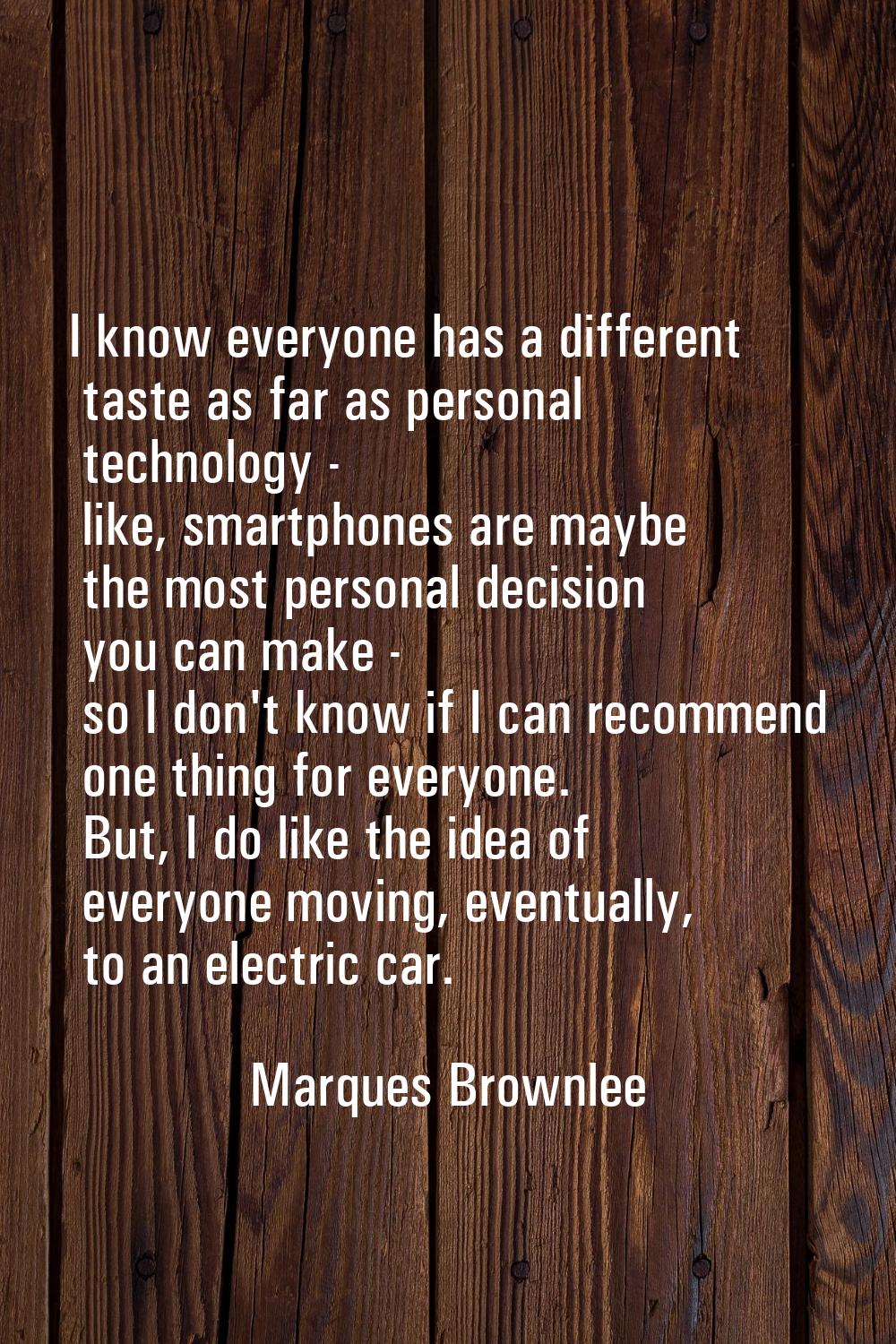 I know everyone has a different taste as far as personal technology - like, smartphones are maybe t