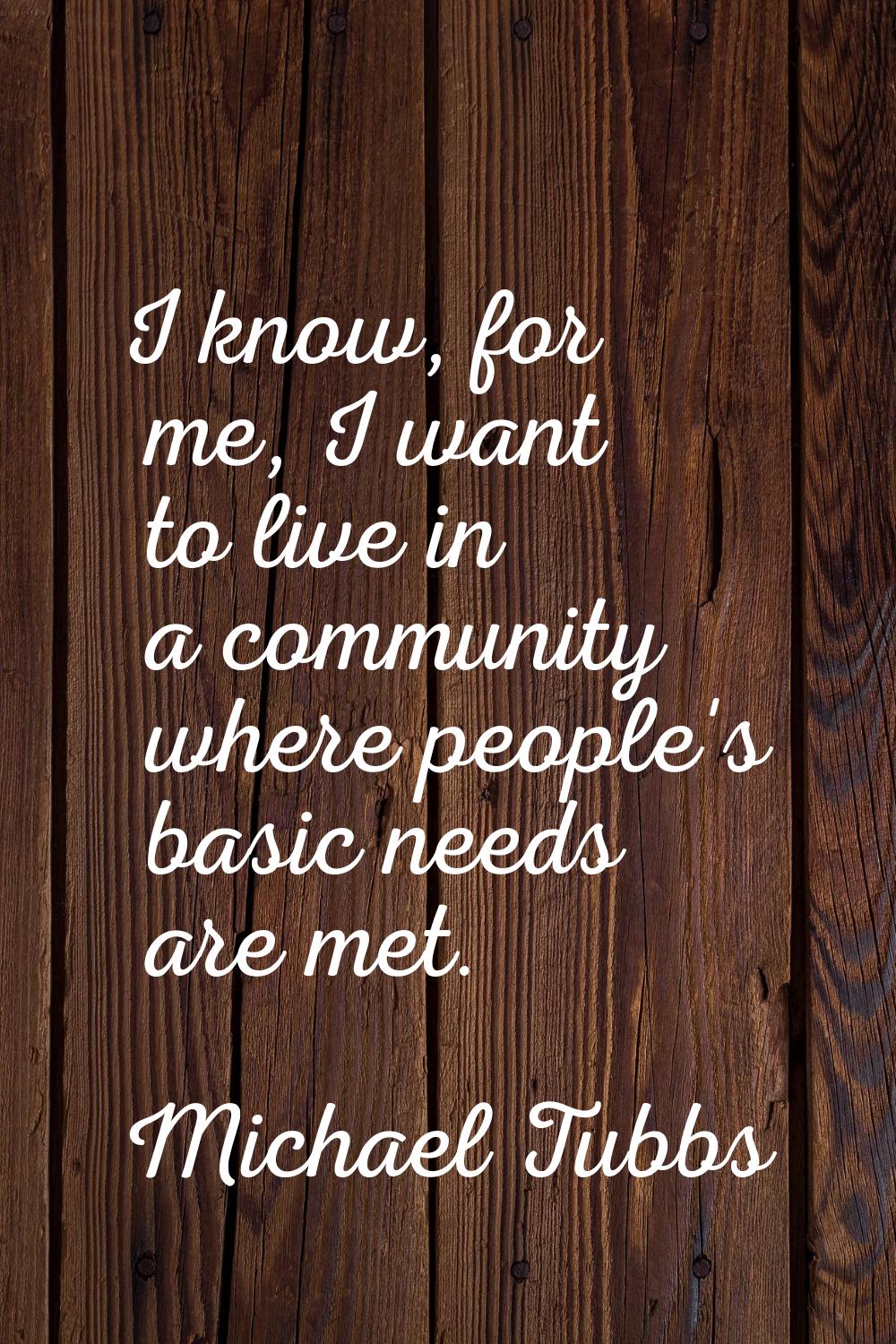 I know, for me, I want to live in a community where people's basic needs are met.