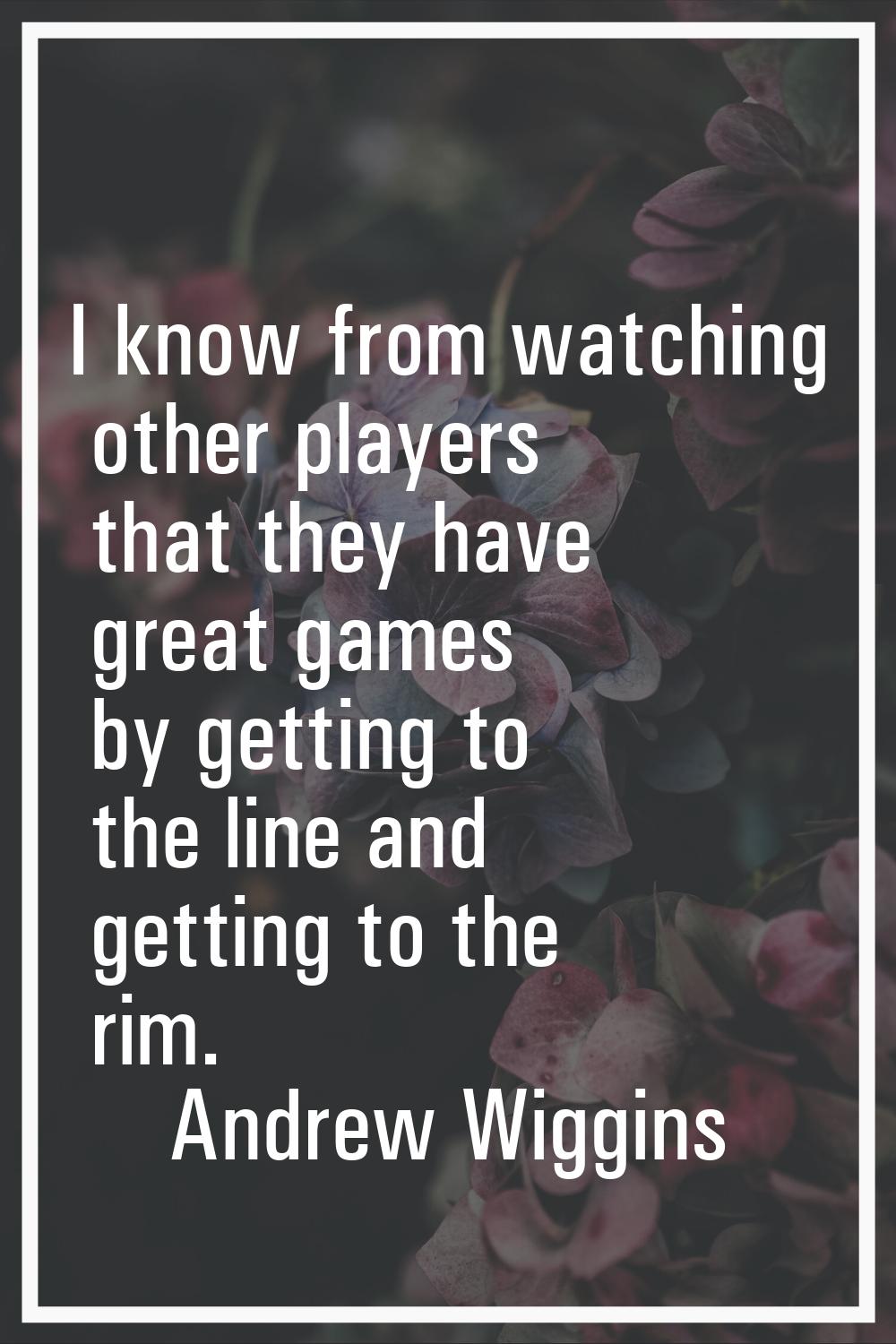I know from watching other players that they have great games by getting to the line and getting to