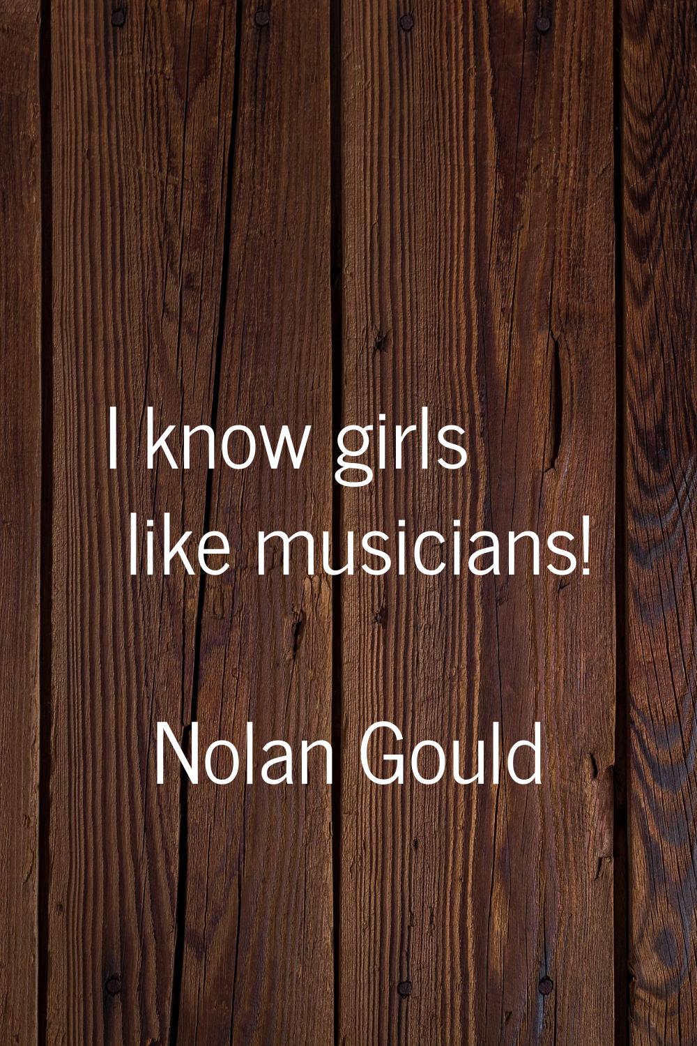 I know girls like musicians!