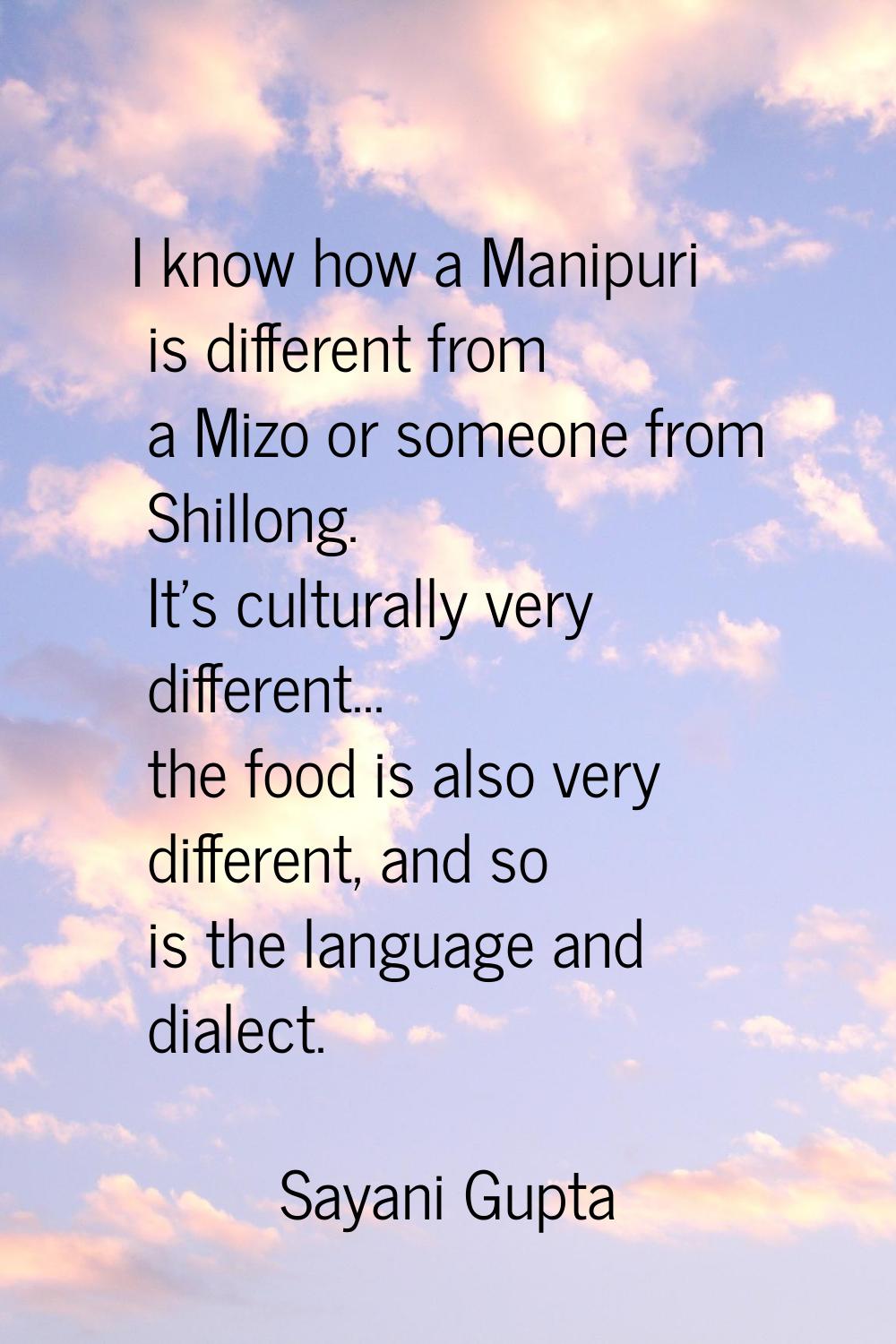 I know how a Manipuri is different from a Mizo or someone from Shillong. It's culturally very diffe