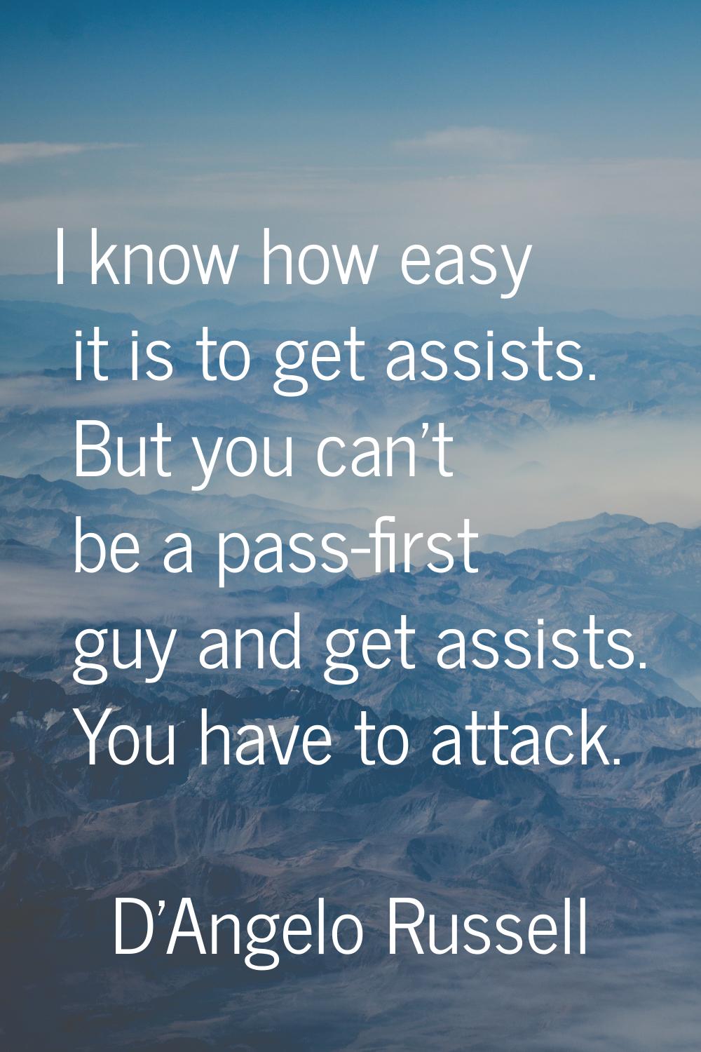 I know how easy it is to get assists. But you can't be a pass-first guy and get assists. You have t