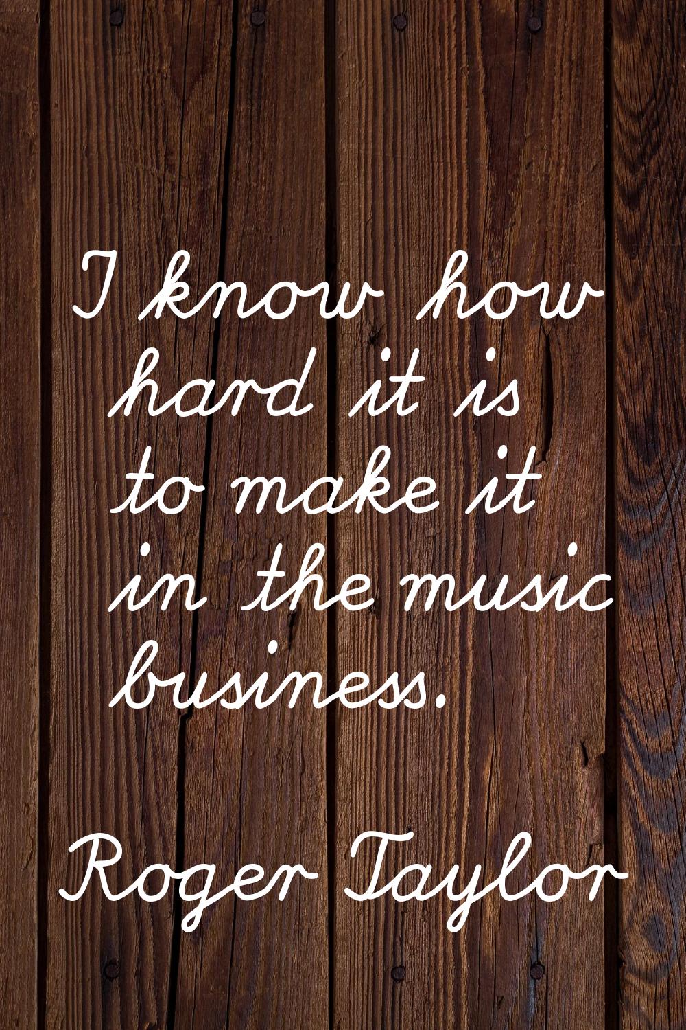 I know how hard it is to make it in the music business.