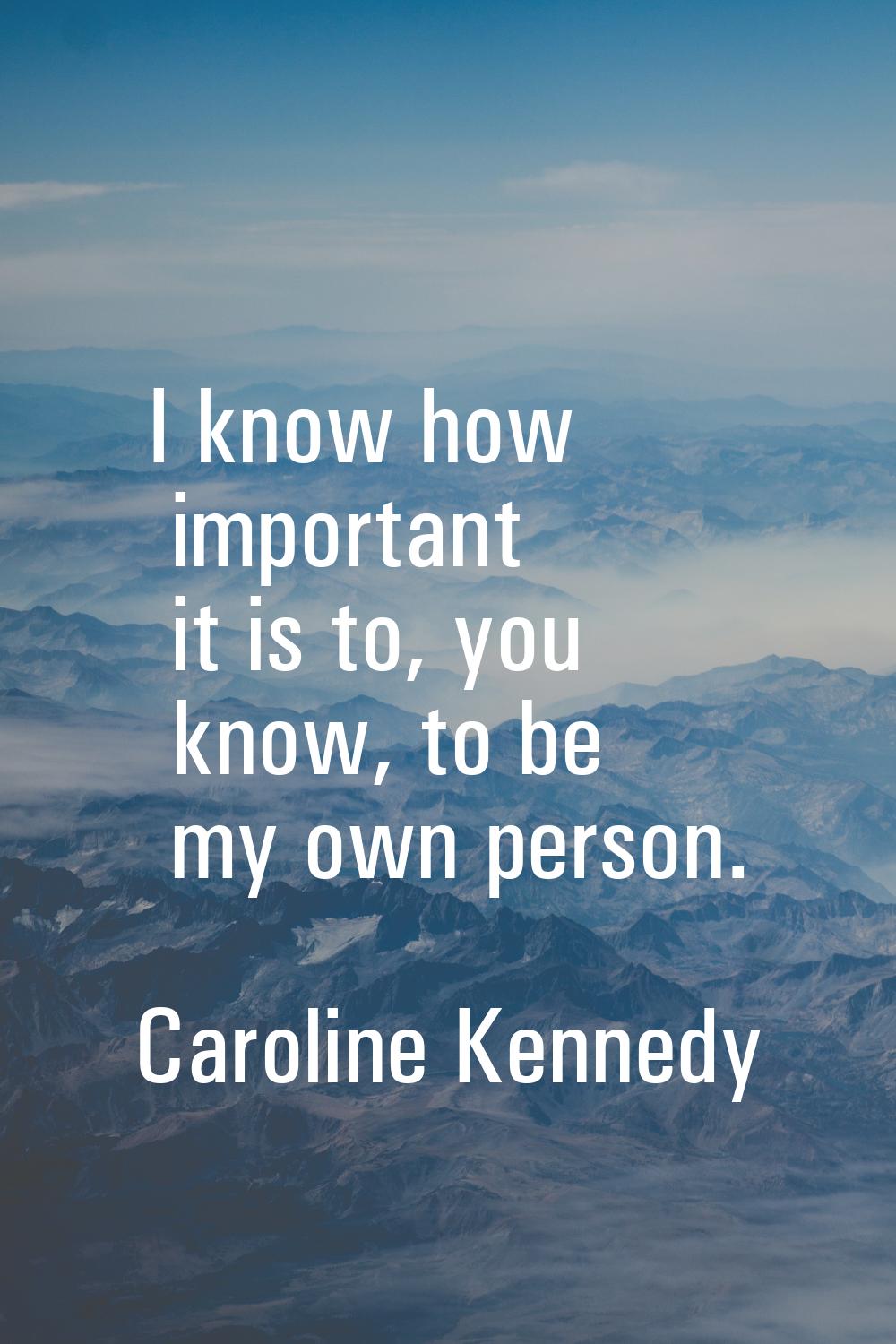I know how important it is to, you know, to be my own person.