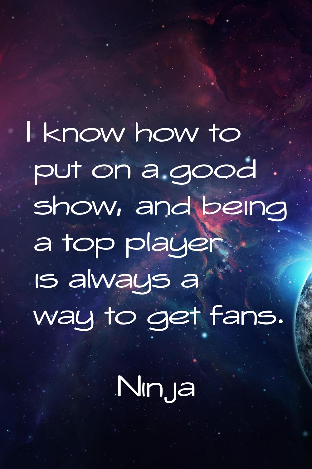 I know how to put on a good show, and being a top player is always a way to get fans.