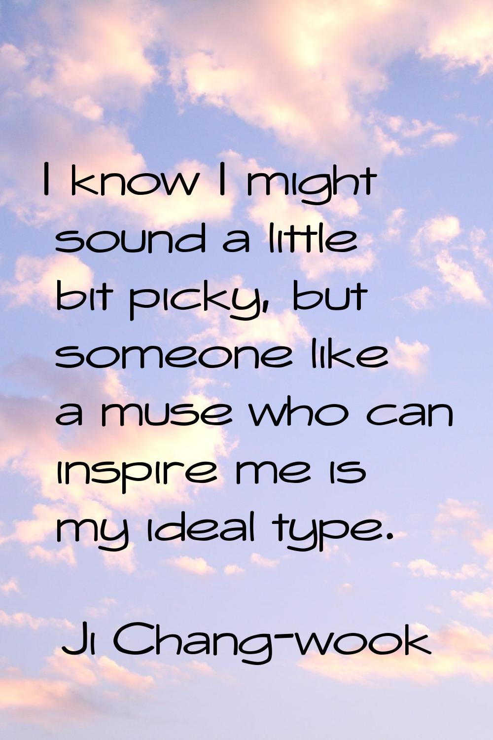I know I might sound a little bit picky, but someone like a muse who can inspire me is my ideal typ