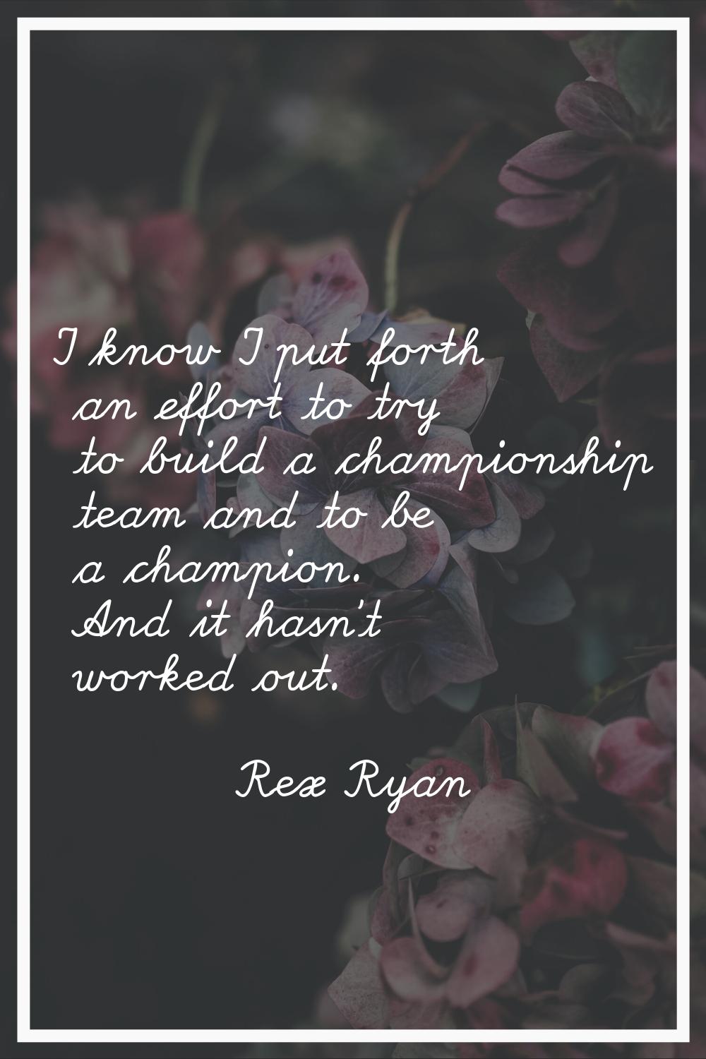 I know I put forth an effort to try to build a championship team and to be a champion. And it hasn'