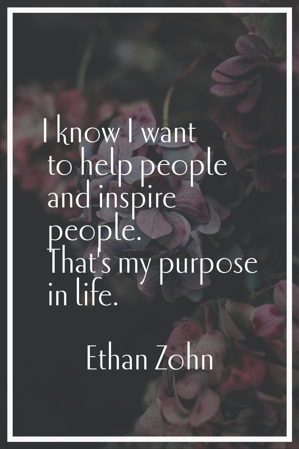 I know I want to help people and inspire people. That's my purpose in life.
