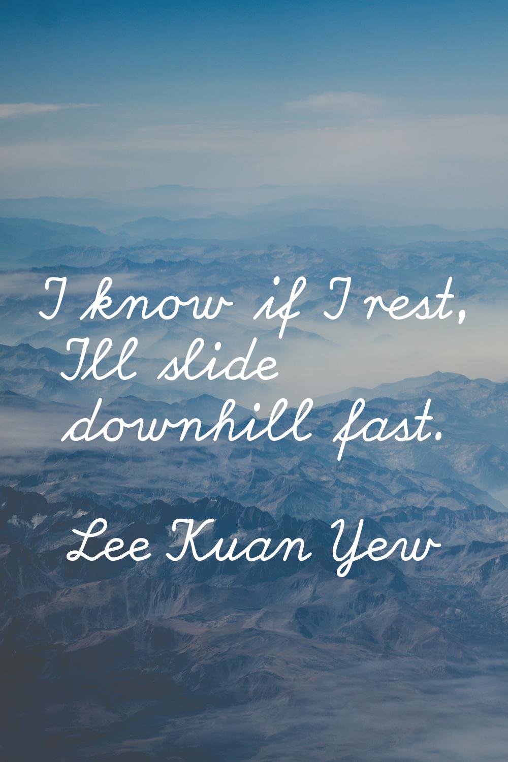 I know if I rest, I'll slide downhill fast.