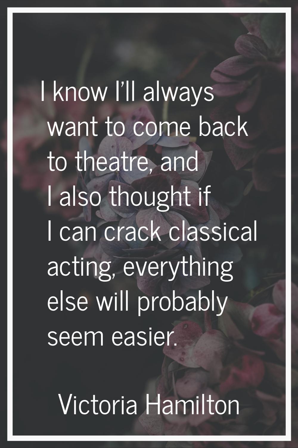 I know I'll always want to come back to theatre, and I also thought if I can crack classical acting