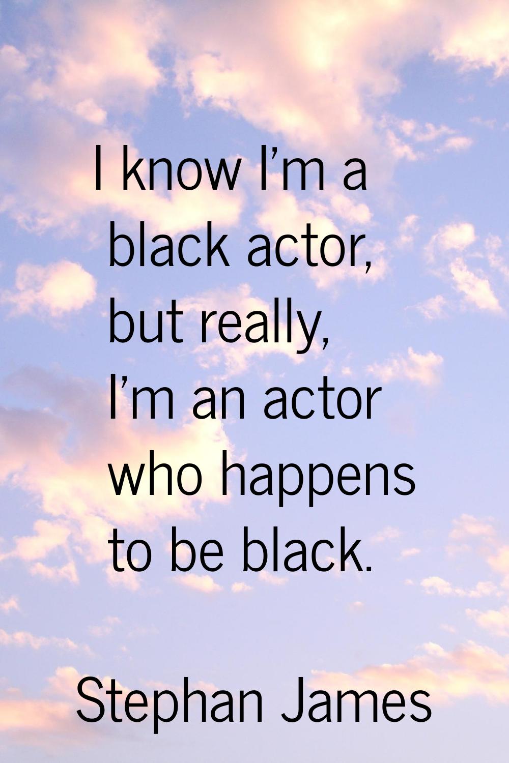 I know I'm a black actor, but really, I'm an actor who happens to be black.