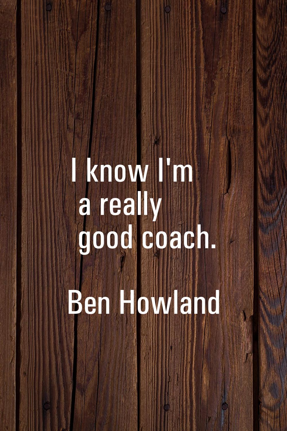 I know I'm a really good coach.