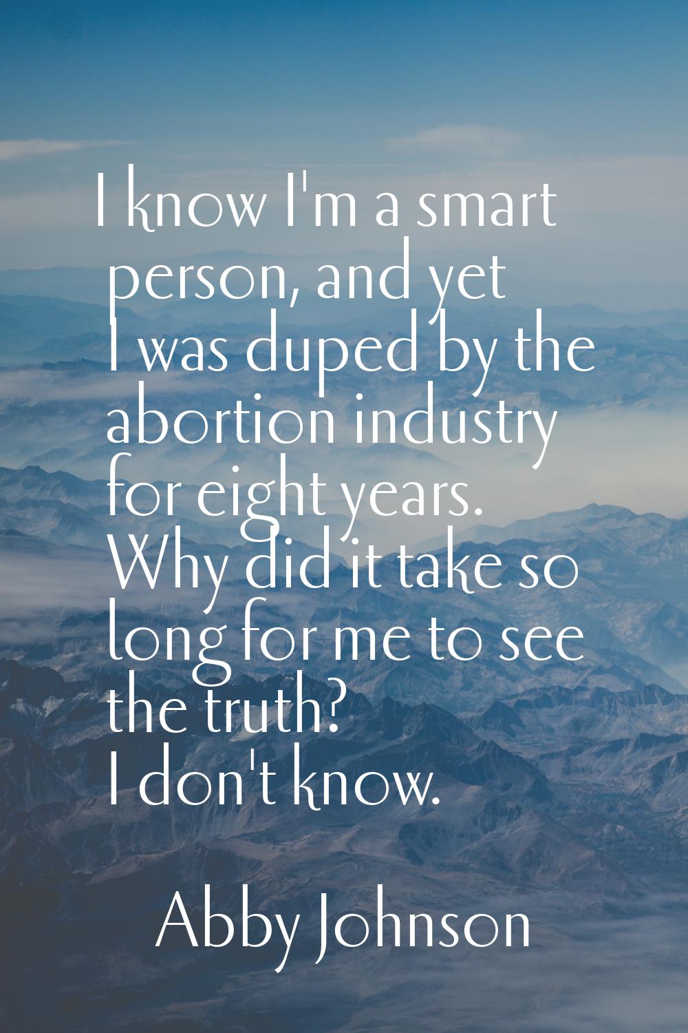 I know I'm a smart person, and yet I was duped by the abortion industry for eight years. Why did it