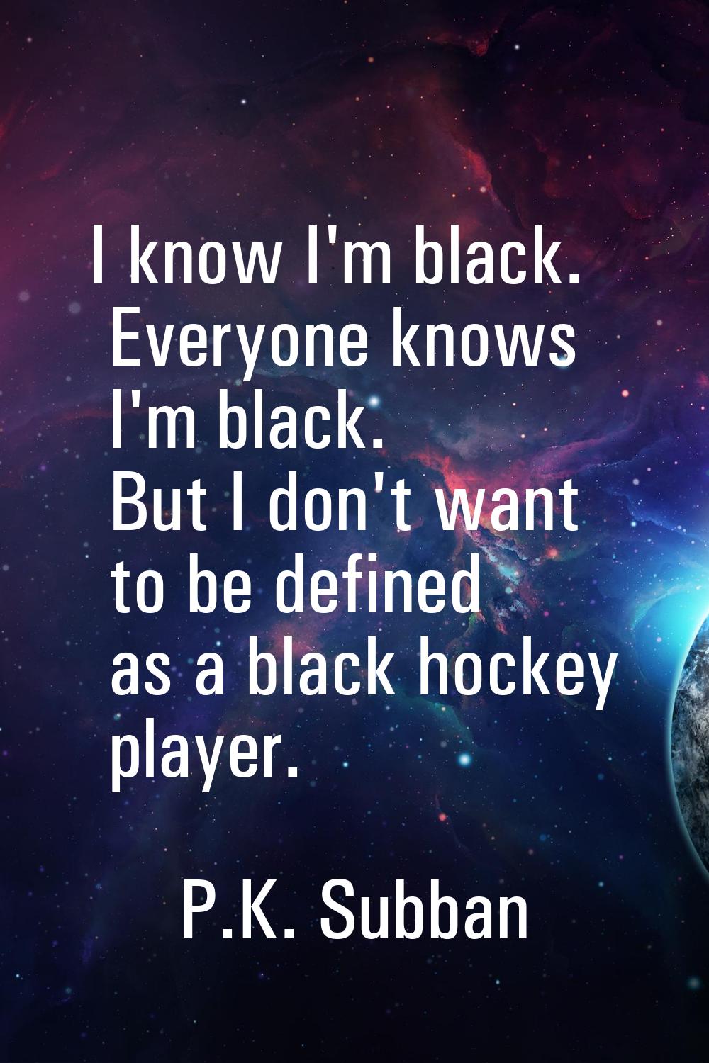 I know I'm black. Everyone knows I'm black. But I don't want to be defined as a black hockey player