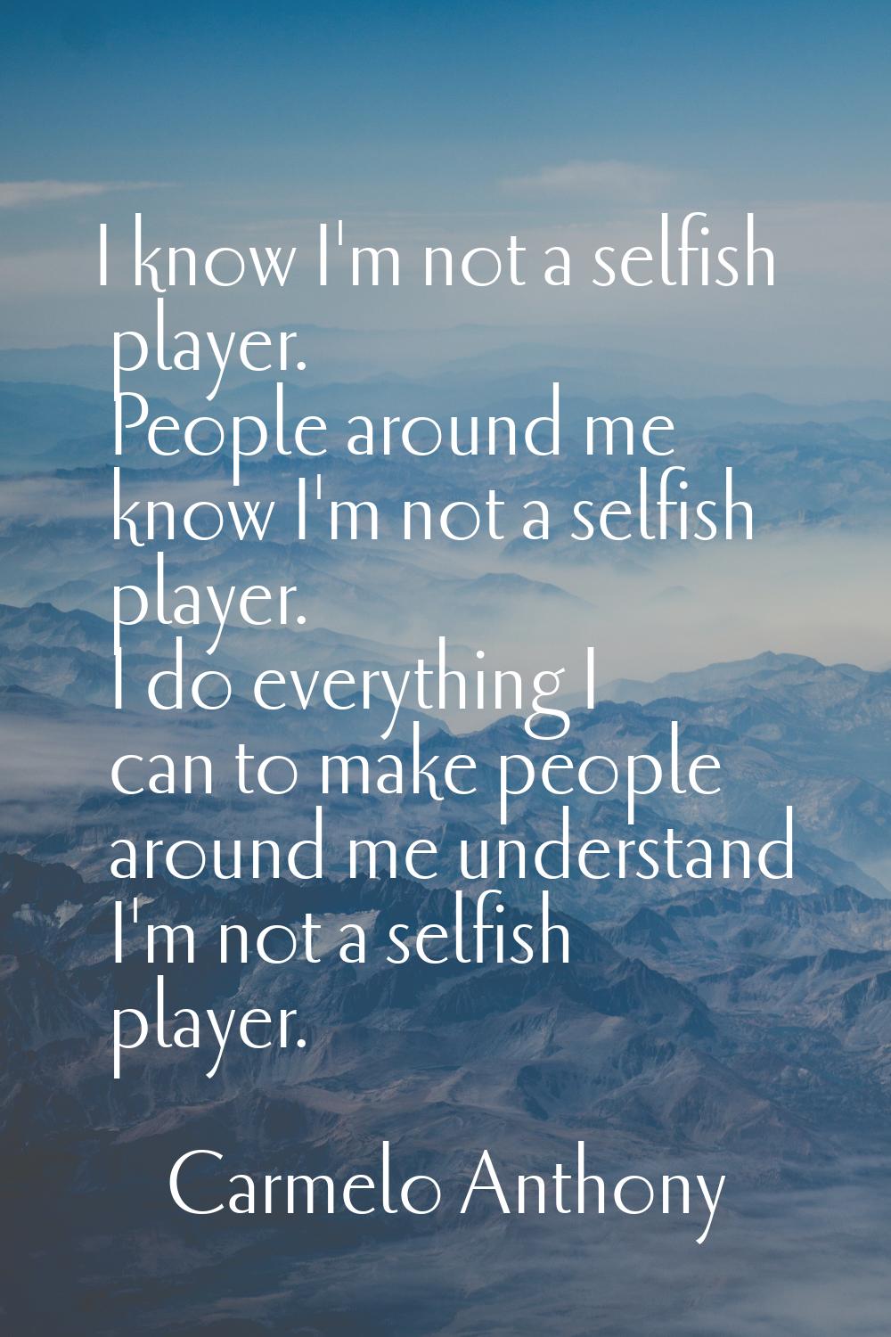I know I'm not a selfish player. People around me know I'm not a selfish player. I do everything I 