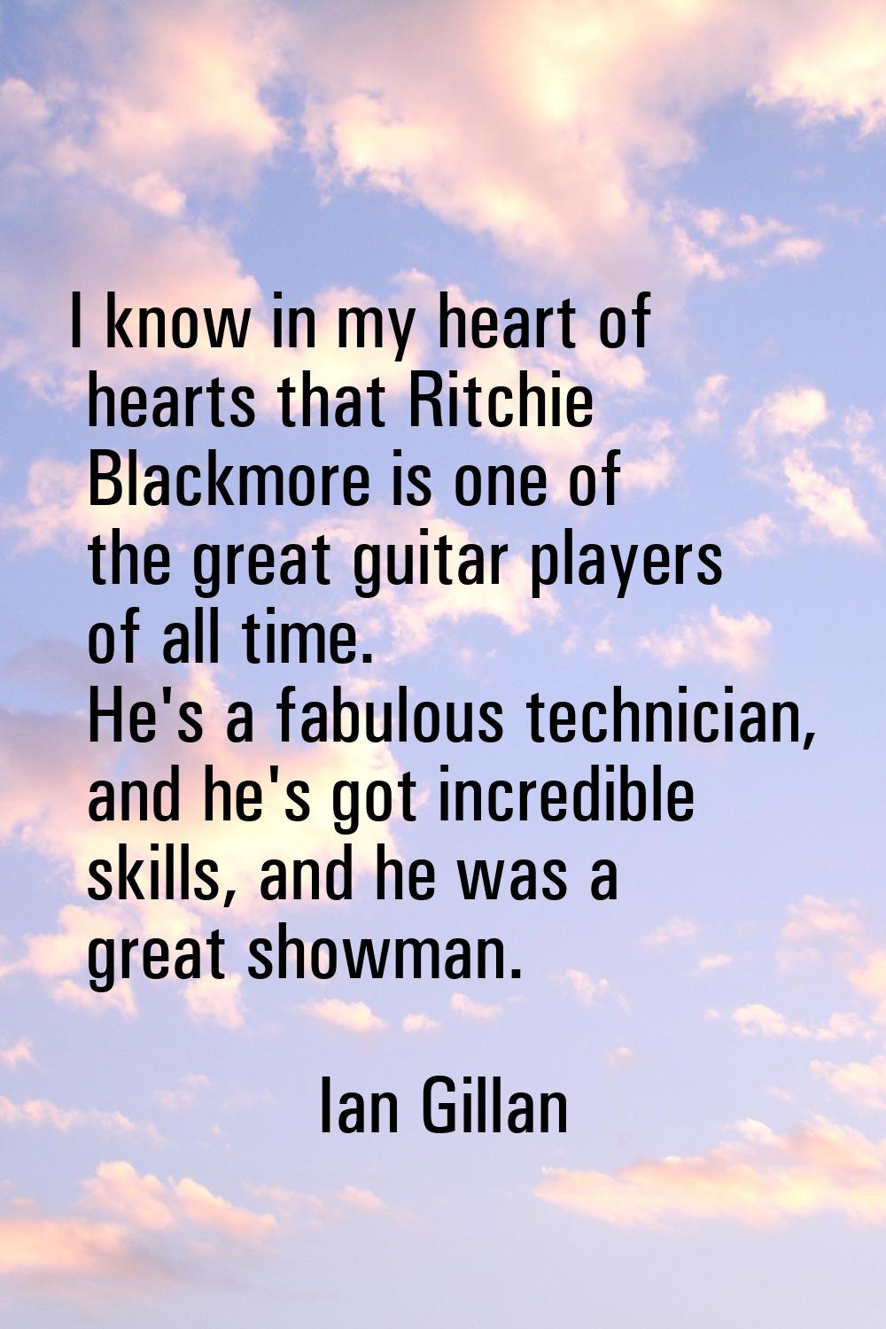 I know in my heart of hearts that Ritchie Blackmore is one of the great guitar players of all time.