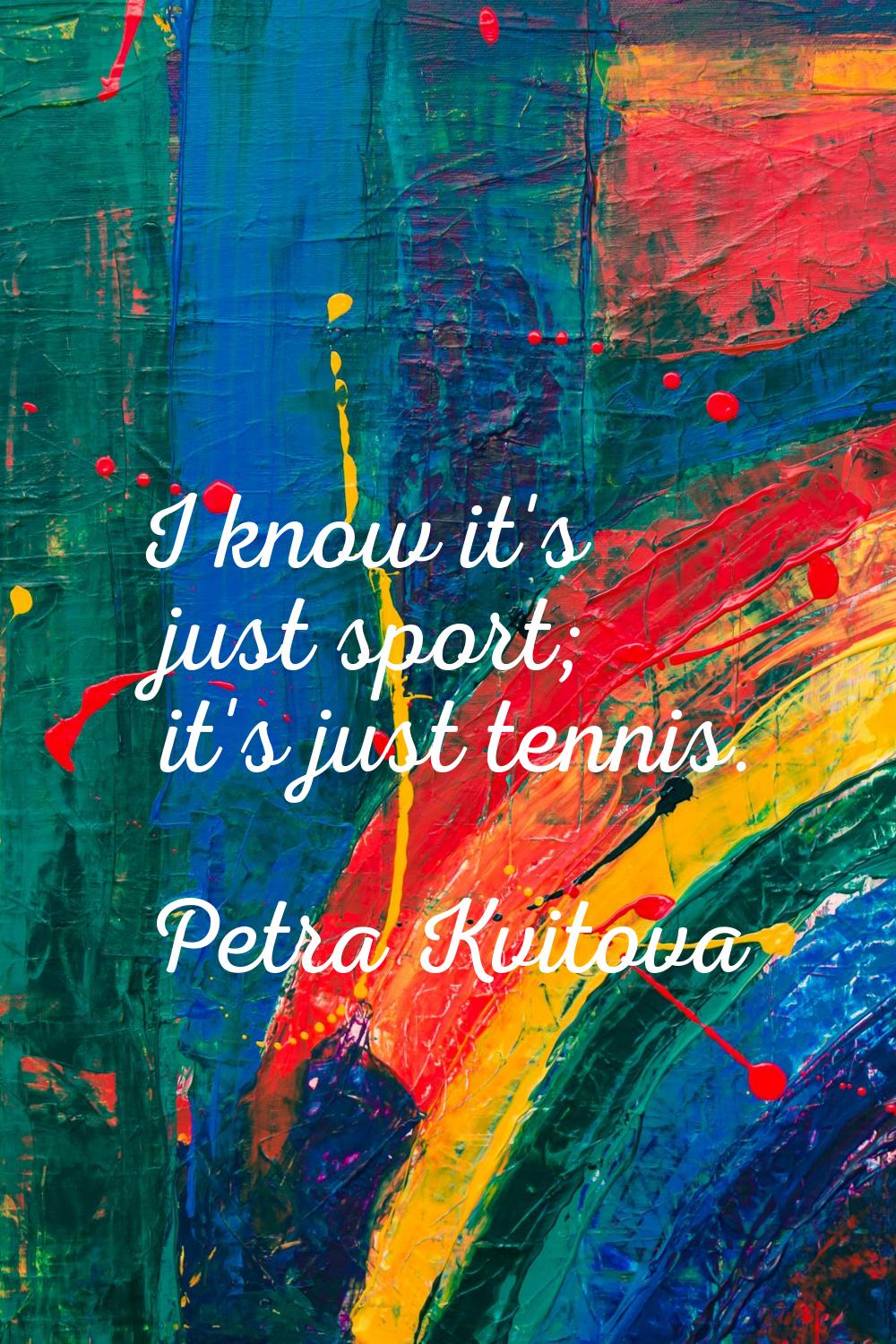 I know it's just sport; it's just tennis.