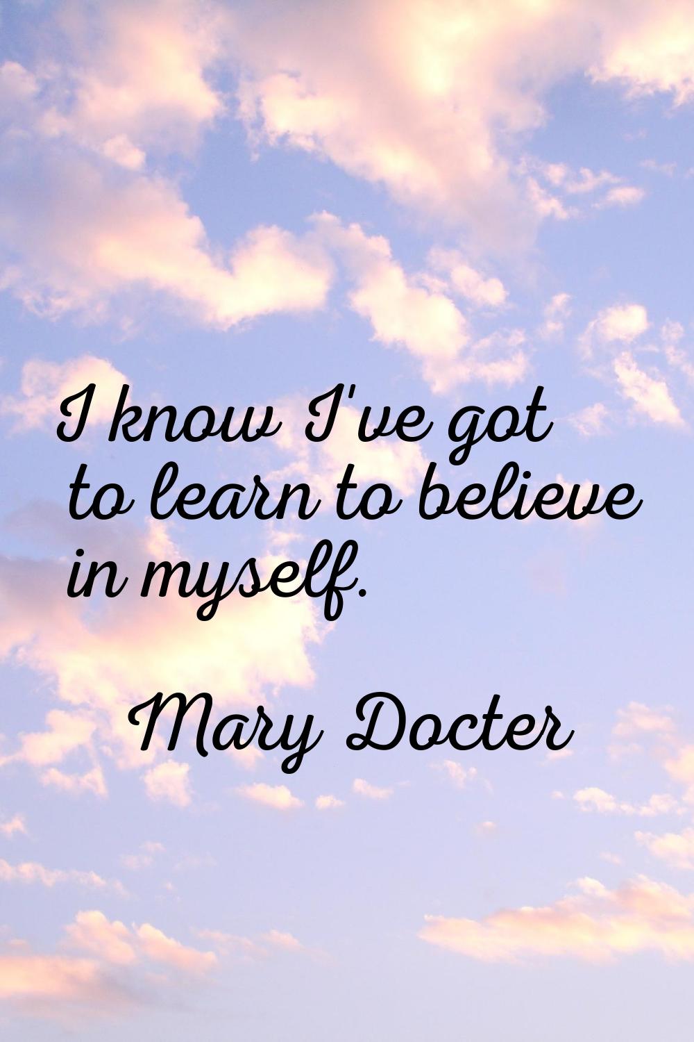 I know I've got to learn to believe in myself.