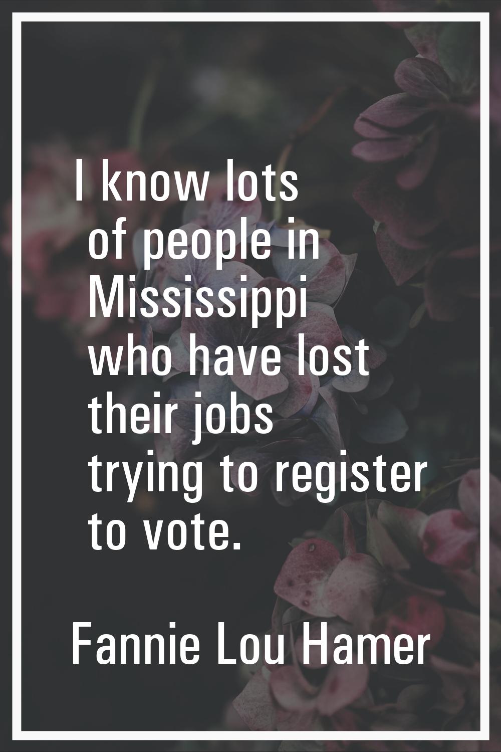 I know lots of people in Mississippi who have lost their jobs trying to register to vote.