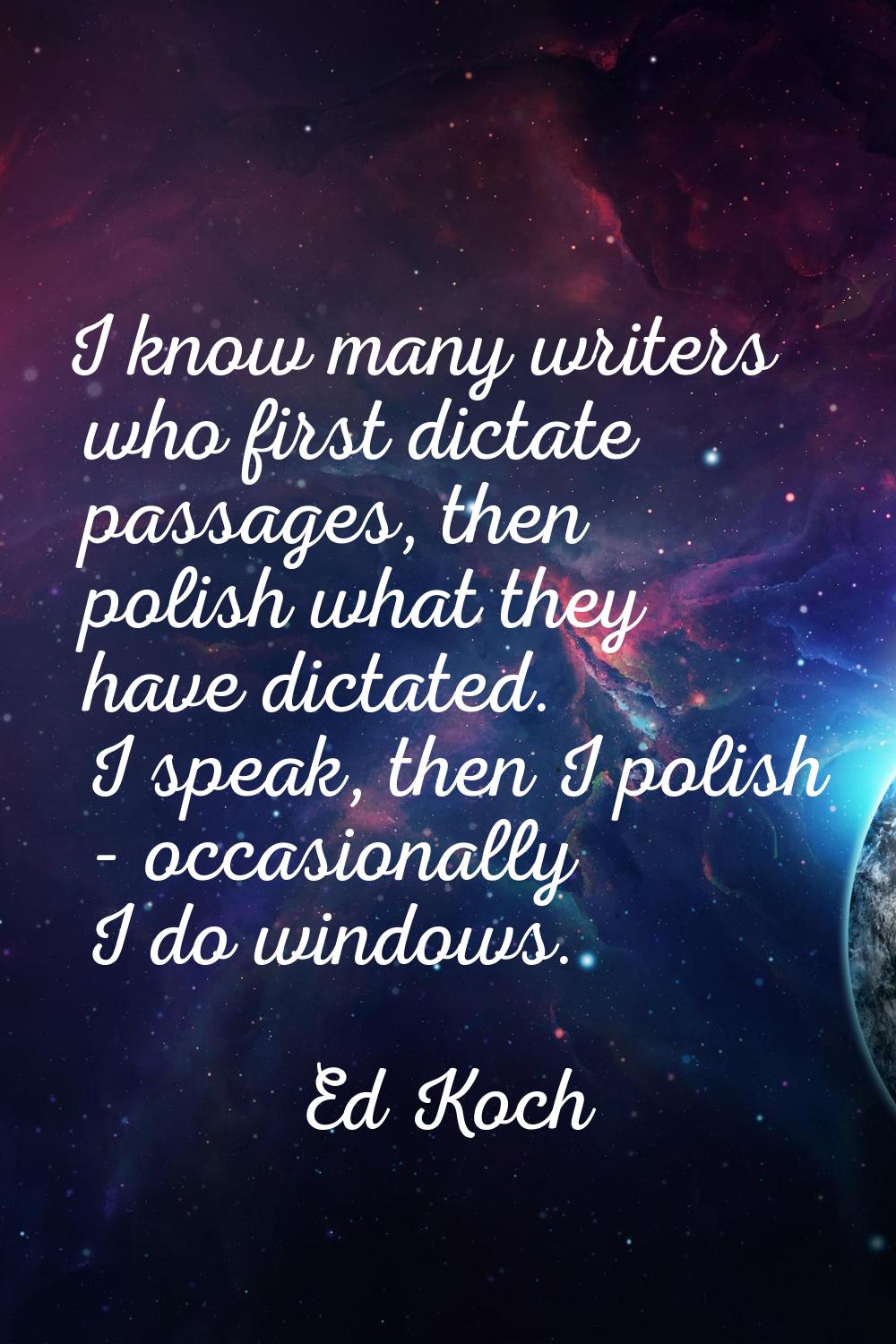 I know many writers who first dictate passages, then polish what they have dictated. I speak, then 