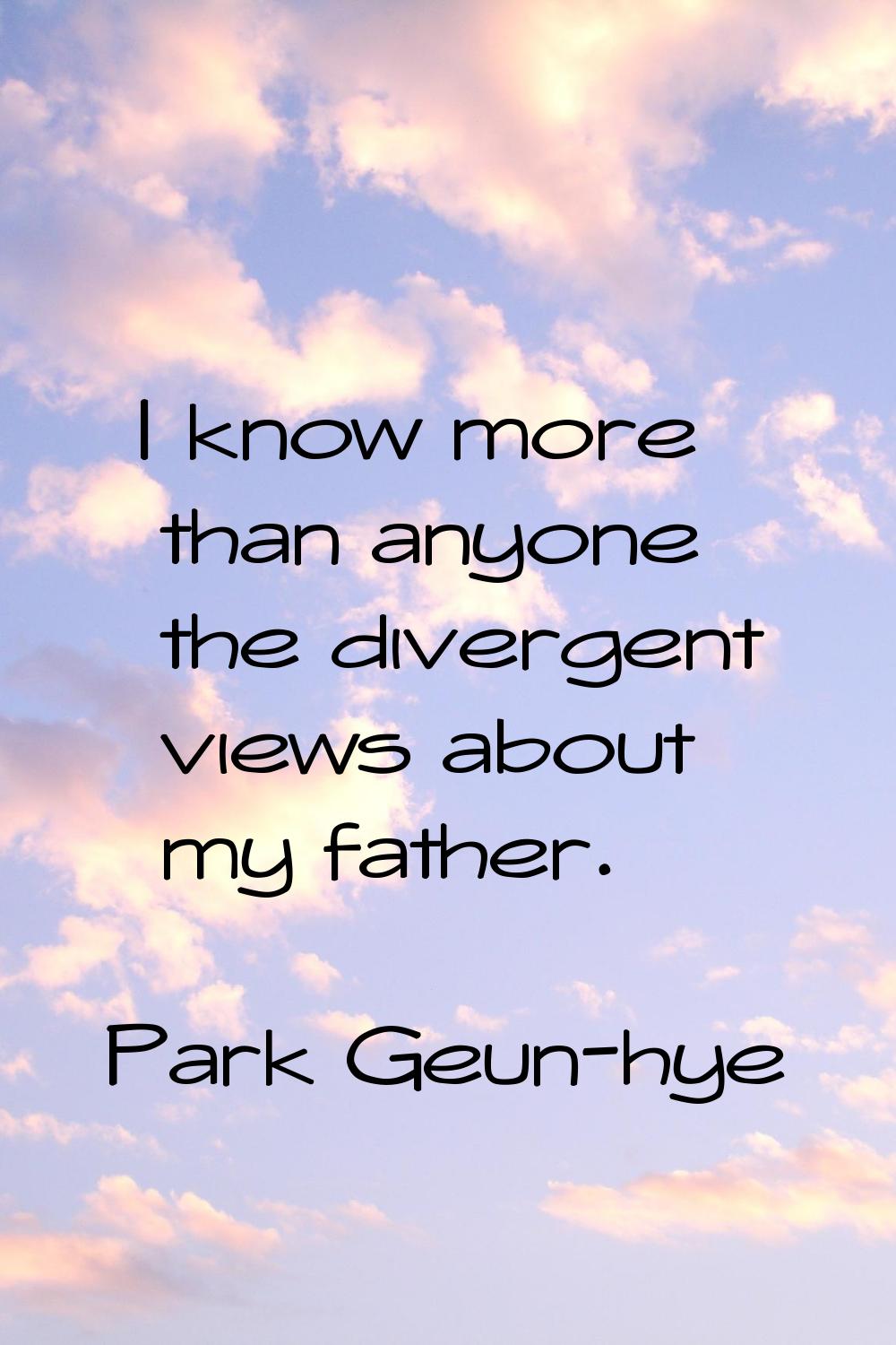 I know more than anyone the divergent views about my father.
