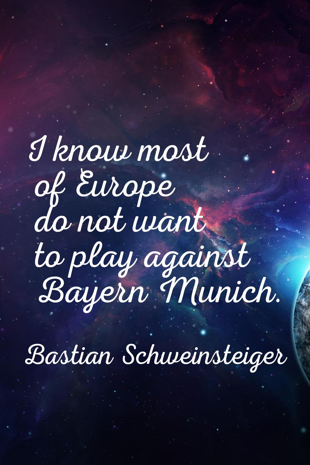 I know most of Europe do not want to play against Bayern Munich.