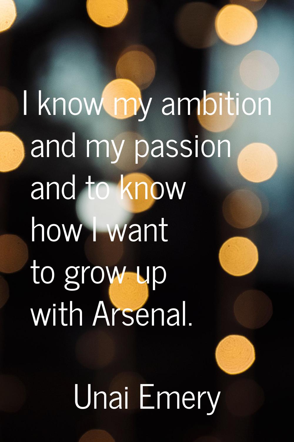 I know my ambition and my passion and to know how I want to grow up with Arsenal.