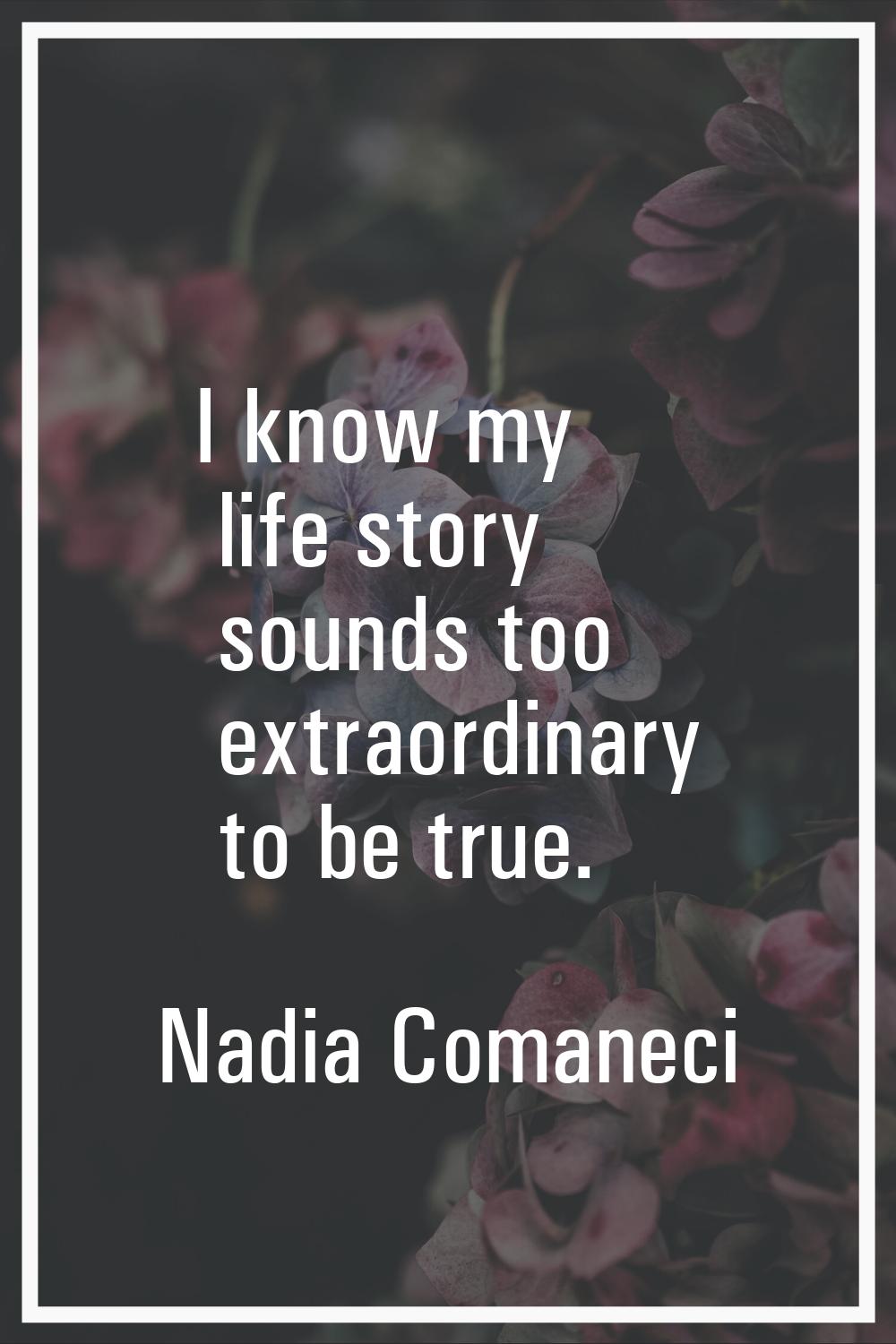 I know my life story sounds too extraordinary to be true.