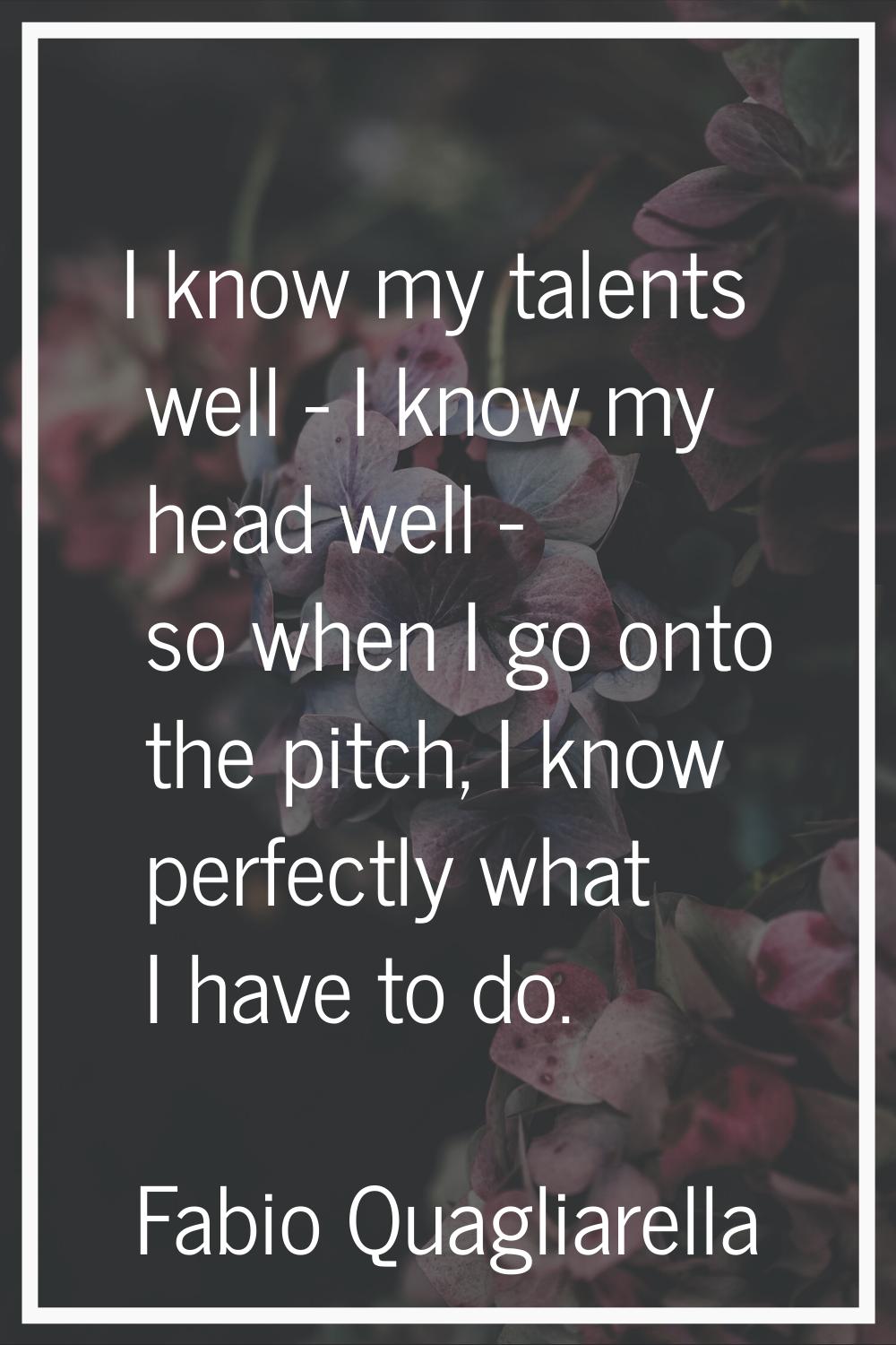 I know my talents well - I know my head well - so when I go onto the pitch, I know perfectly what I