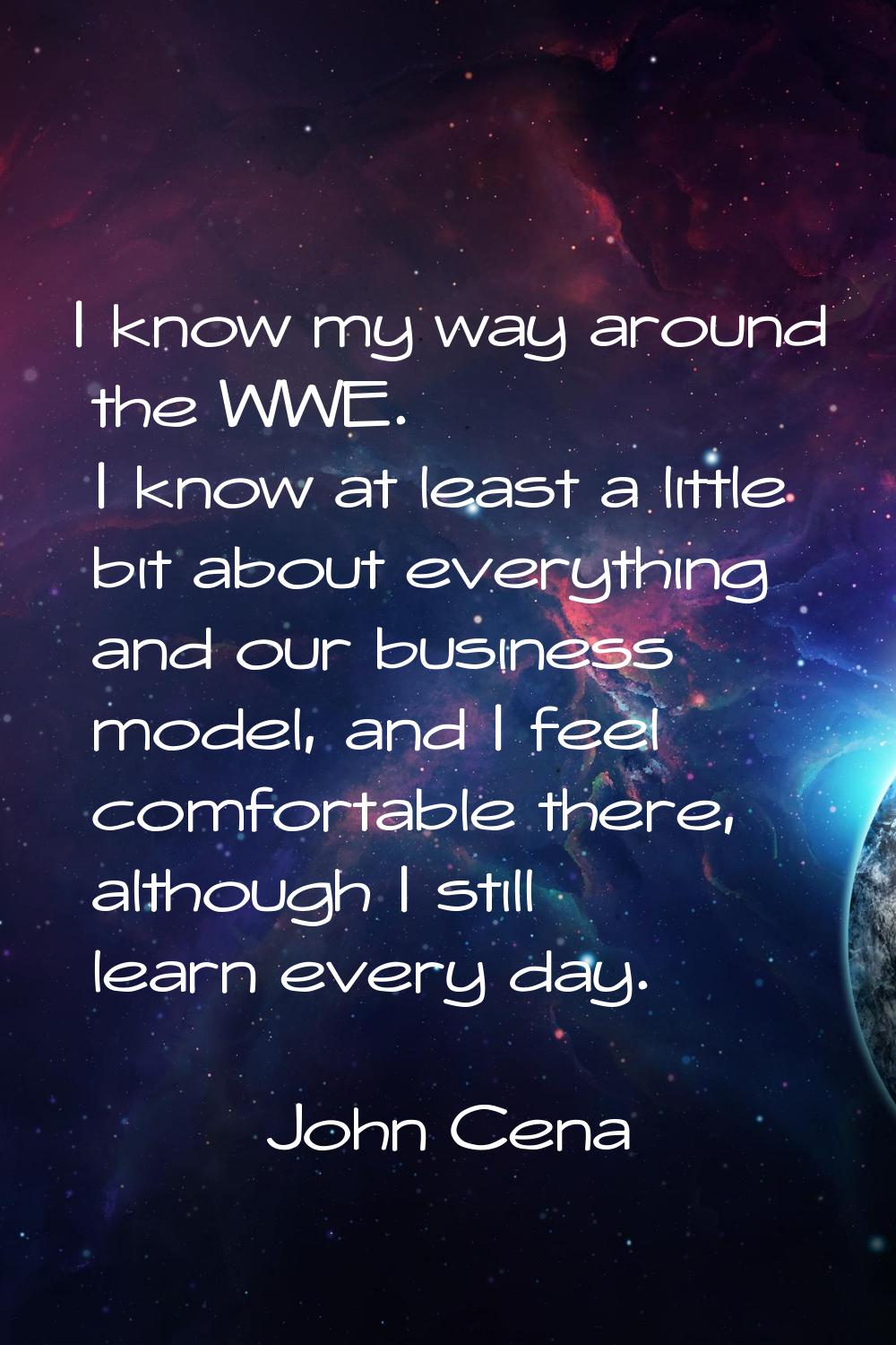 I know my way around the WWE. I know at least a little bit about everything and our business model,
