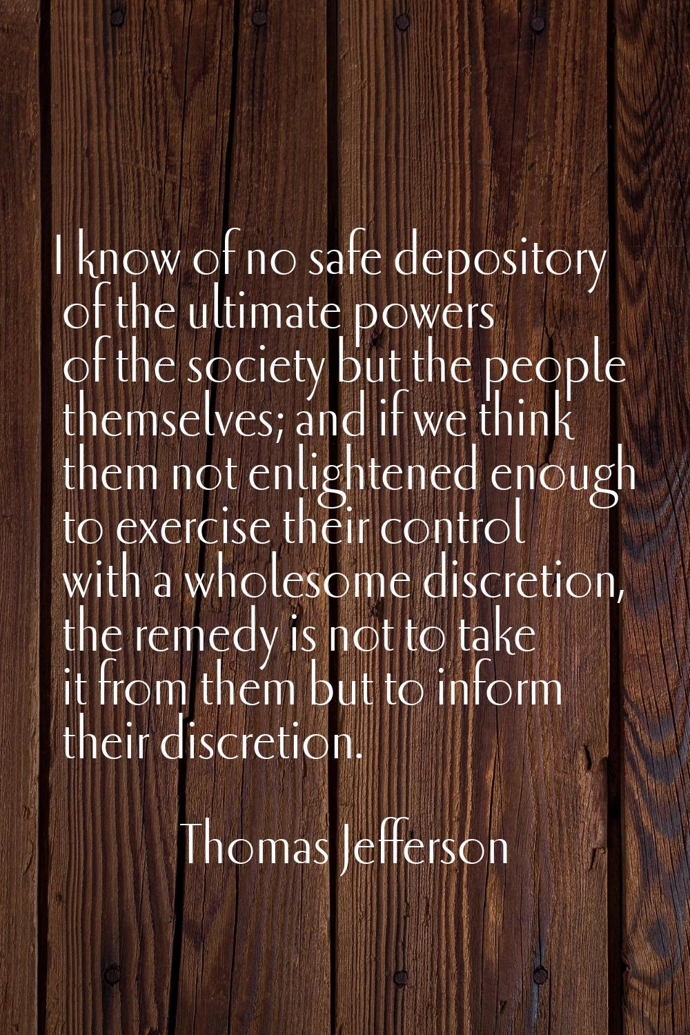 I know of no safe depository of the ultimate powers of the society but the people themselves; and i