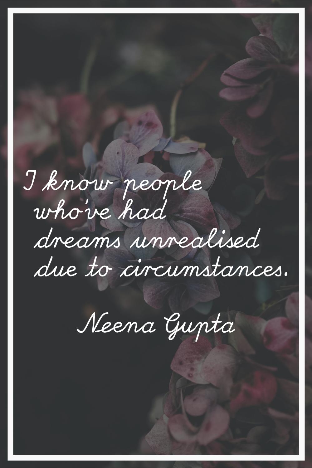 I know people who've had dreams unrealised due to circumstances.