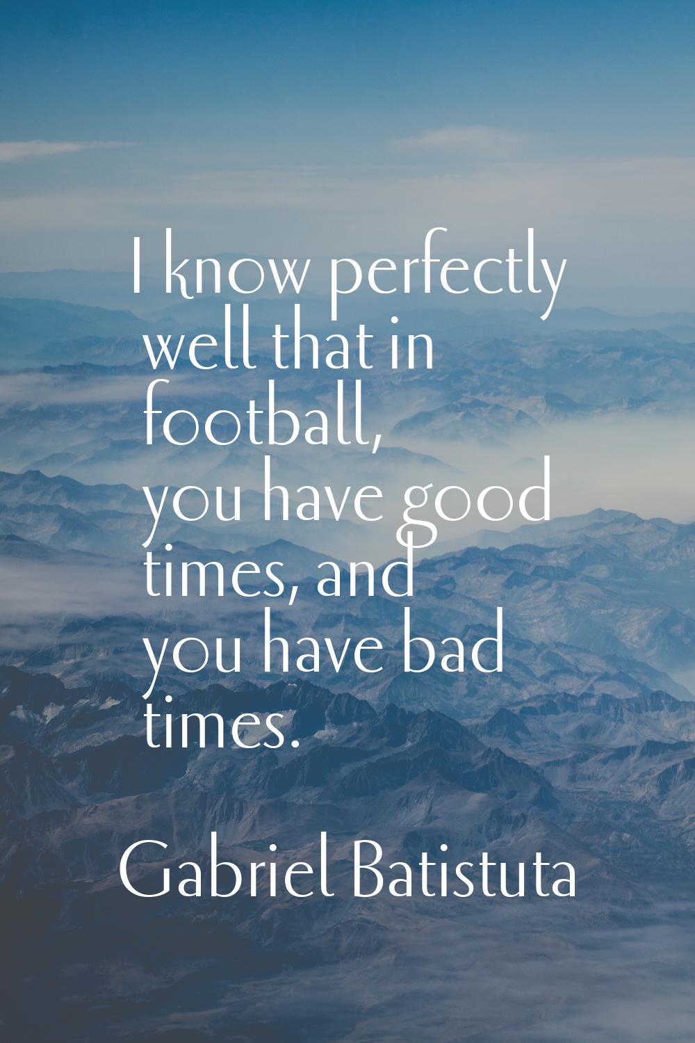 I know perfectly well that in football, you have good times, and you have bad times.